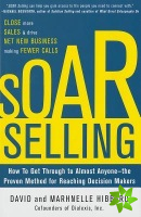 SOAR Selling: How To Get Through to Almost Anyone-the Proven Method for Reaching Decision Makers