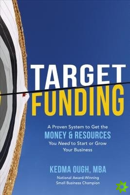 Target Funding: A Proven System to Get the Money and Resources You Need to Start or Grow Your Business