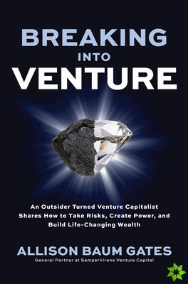 Breaking into Venture: An Outsider Turned Venture Capitalist Shares How to Take Risks, Create Power, and Build Life-Changing Wealth
