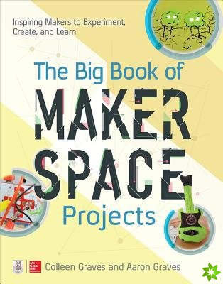 Big Book of Makerspace Projects: Inspiring Makers to Experiment, Create, and Learn