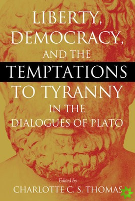 Liberty, Democracy, and the Temptations to Tyranny in the Dialogues of Plato
