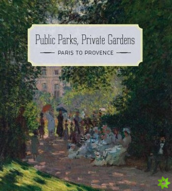 Public Parks, Private Gardens - Paris to Provence