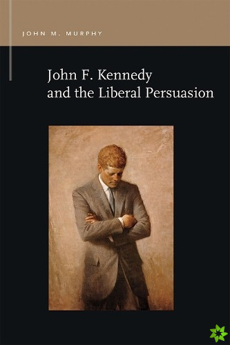 John F. Kennedy and the Liberal Persuasion