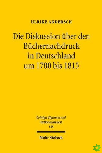 Die Diskussion uber den Buchernachdruck in Deutschland um 1700 bis 1815