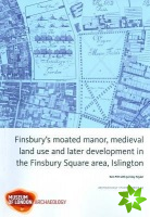 Finsbury's Moated Manor House, medieval land use and later development in the Moorfields area, Islington