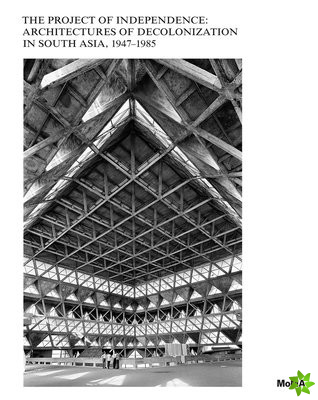 Project of Independence: Architectures of Decolonization in South Asia, 19471985