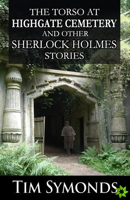Torso At Highgate Cemetery and other Sherlock Holmes Stories
