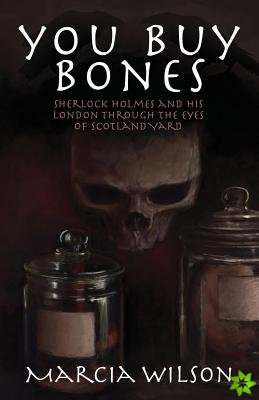 You Buy Bones: Sherlock Holmes and His London Through the Eyes of Scotland Yard