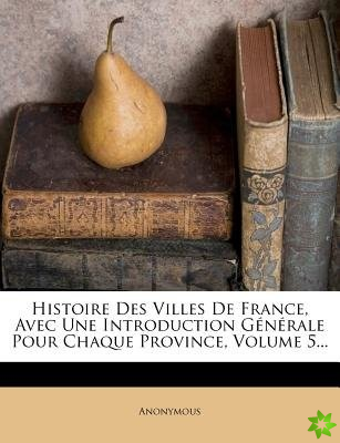 Histoire Des Villes de France, Avec Une Introduction Generale Pour Chaque Province, Volume 5...
