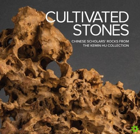 Cultivated Stones: Chinese Scholars' Rocks from the Kemin Hu Collection