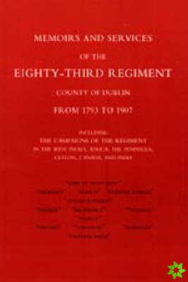 Memoirs and Services of the Eighty-third Regiment (county of Dublin) from 1793 to 1907: Including the Campaigns of the Regiment in the West Indies, Af