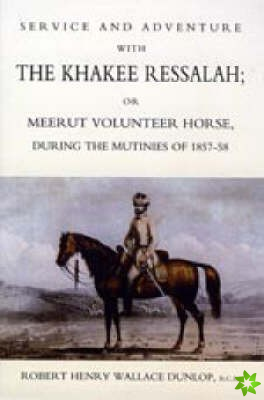 Service and Adventure with the Khakee Ressalah or Meerut Volunteer Horse During the Mutiners of 1857-58