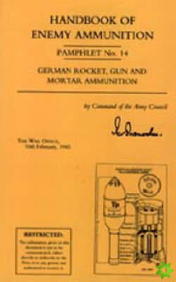 Handbook of Enemy Ammunition: War Office Pamphlet No 14; German Rocket, Gun and Mortar Ammunition