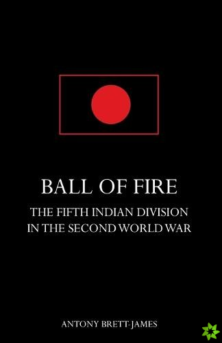 BALL OF FIREThe Fifth Indian Division in the Second World War.