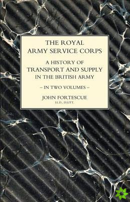ROYAL ARMY SERVICE CORPS. A HISTORY OF TRANSPORT AND SUPPLY IN THE BRITISH ARMY Volume One