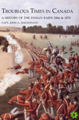 TROUBLOUS TIMES IN CANADAA History Of The Fenian Raids