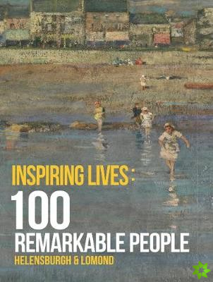 Inspiring Lives - 100 Remarkable People: Helensburgh and Lomond