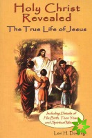 Holy Christ Revealed, the True Life of Jesus