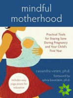 Mindful Motherhood: Practical Tools for Staying Sane During Pregnancy and Your Child's First Year