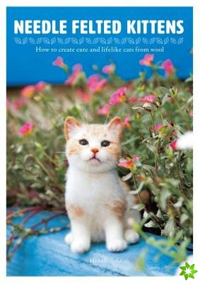 Needle Felted Kittens: How to Create Cut and Lifelike Cats from Wool