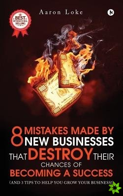 8 Mistakes Made by New Businesses That Destroy Their Chances of Becoming a Success.