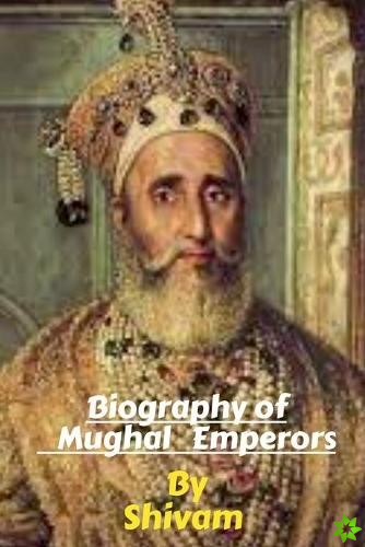Biography of Mughal Emperors