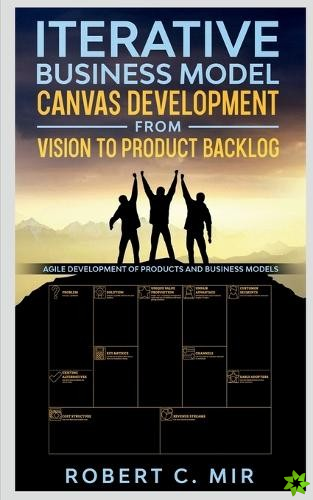 Iterative Business Model Canvas Development - From Vision to Product Backlog