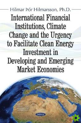 International Financial Institutions, Climate Change and the Urgency to Facilitate Clean Energy Investment in Developing and Emerging Market Economies