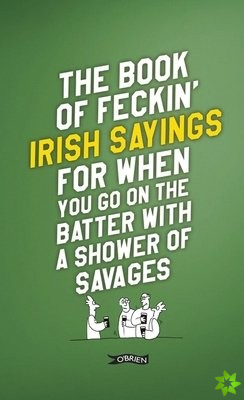 Book of Feckin' Irish Sayings For When You Go On The Batter With A Shower of Savages