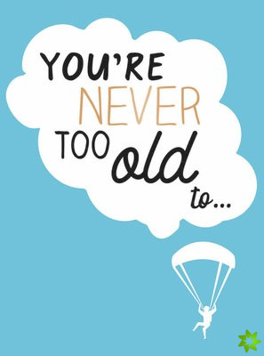 You're Never Too Old to...