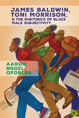 James Baldwin, Toni Morrison, and the Rhetorics of Black Male Subjectivity