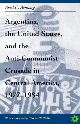 Argentina, the United States, and the Anti-Communist Crusade in Central America, 19771984