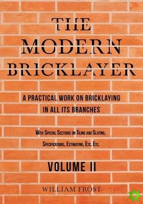 Modern Bricklayer - A Practical Work on Bricklaying in all its Branches - Volume II