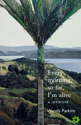 Every morning, so far, I'm alive