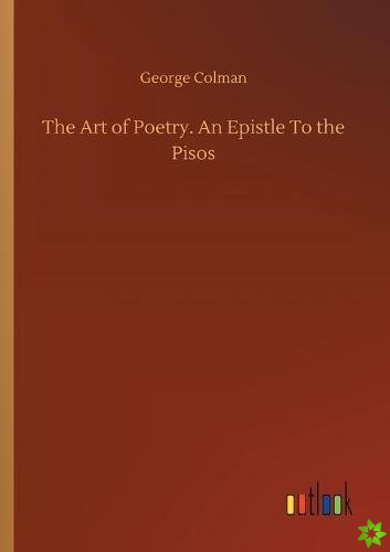 Art of Poetry. An Epistle To the Pisos