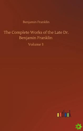 Complete Works of the Late Dr. Benjamin Franklin