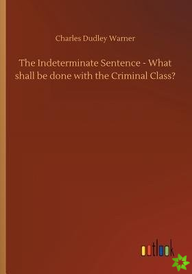 Indeterminate Sentence - What Shall Be Done with the Criminal Class?