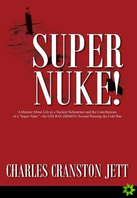 Super Nuke! A Memoir About Life as a Nuclear Submariner and the Contributions of a Super Nuke - the USS RAY (SSN653) Toward Winning the Cold War