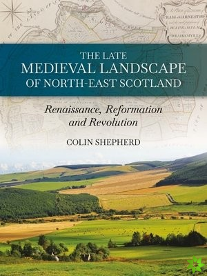 Late Medieval Landscape of North-east Scotland
