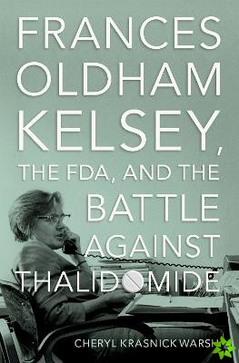 Frances Oldham Kelsey, the FDA, and the Battle against Thalidomide