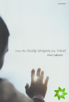 How the Body Shapes the Mind