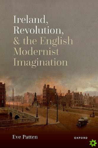 Ireland, Revolution, and the English Modernist Imagination