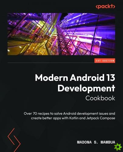 Modern Android 13 Development Cookbook