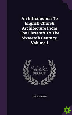 Introduction To English Church Architecture From The Eleventh To The Sixteenth Century, Volume 1