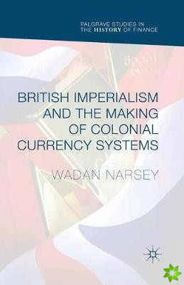 British Imperialism and the Making of Colonial Currency Systems
