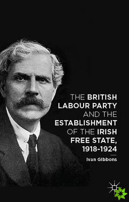 British Labour Party and the Establishment of the Irish Free State, 1918-1924