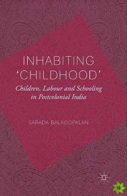 Inhabiting 'Childhood': Children, Labour and Schooling in Postcolonial India
