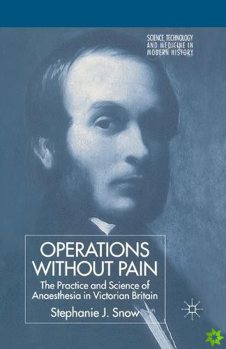 Operations Without Pain: The Practice and Science of Anaesthesia in Victorian Britain
