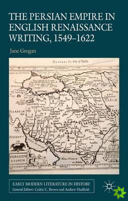 Persian Empire in English Renaissance Writing, 1549-1622