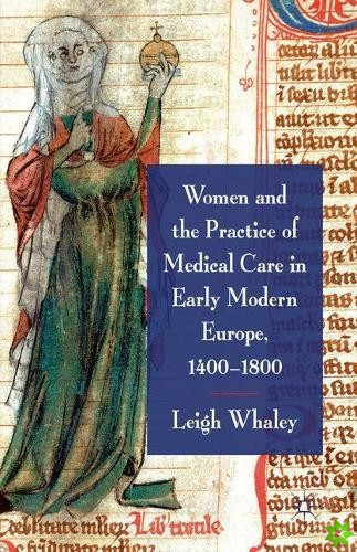 Women and the Practice of Medical Care in Early Modern Europe, 1400-1800